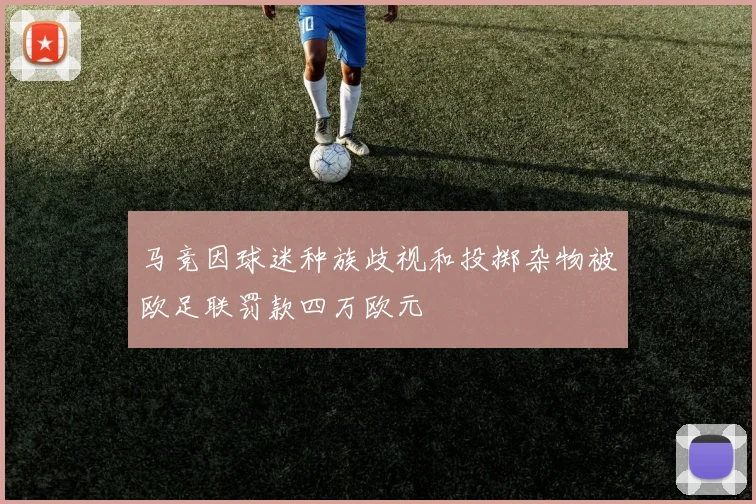 马竞因球迷种族歧视和投掷杂物被欧足联罚款四万欧元