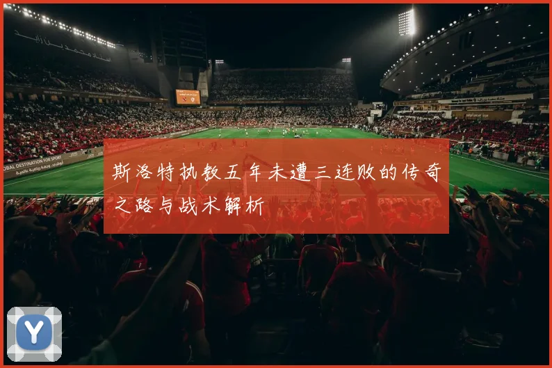 斯洛特执教五年未遭三连败的传奇之路与战术解析