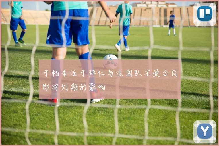 于帕专注于拜仁与法国队不受合同即将到期的影响