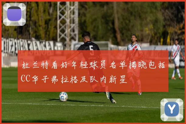 杜兰特看好年轻球员名单揭晓包括CC华子弗拉格及队内新星