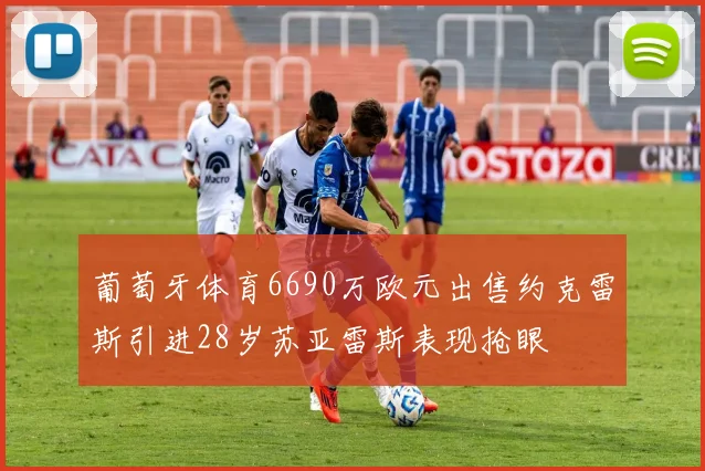 葡萄牙体育6690万欧元出售约克雷斯引进28岁苏亚雷斯表现抢眼