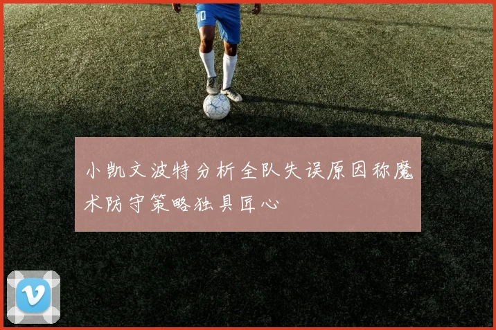 小凯文波特分析全队失误原因称魔术防守策略独具匠心