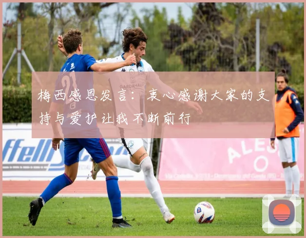 梅西感恩发言：衷心感谢大家的支持与爱护让我不断前行