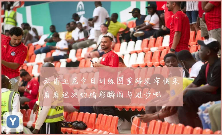 云南玉昆今日训练图重磅发布快来看看这次的精彩瞬间与进步吧