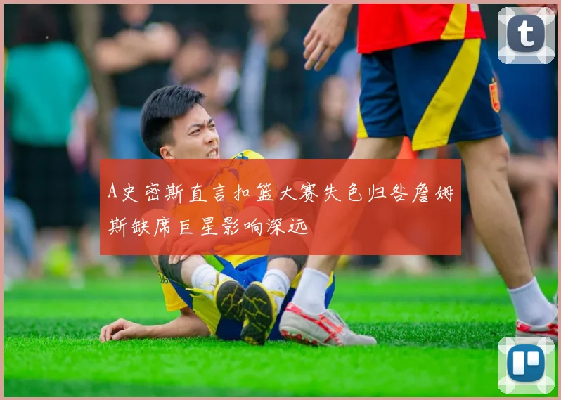 A史密斯直言扣篮大赛失色归咎詹姆斯缺席巨星影响深远