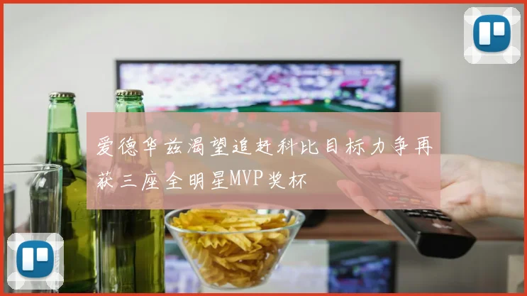 爱德华兹渴望追赶科比目标力争再获三座全明星MVP奖杯