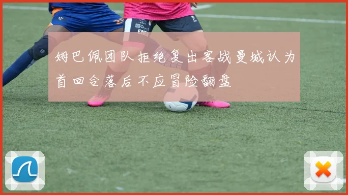 姆巴佩团队拒绝复出客战曼城认为首回合落后不应冒险翻盘