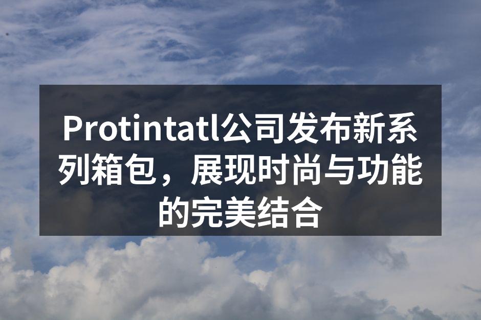 Protintatl公司发布新系列箱包，