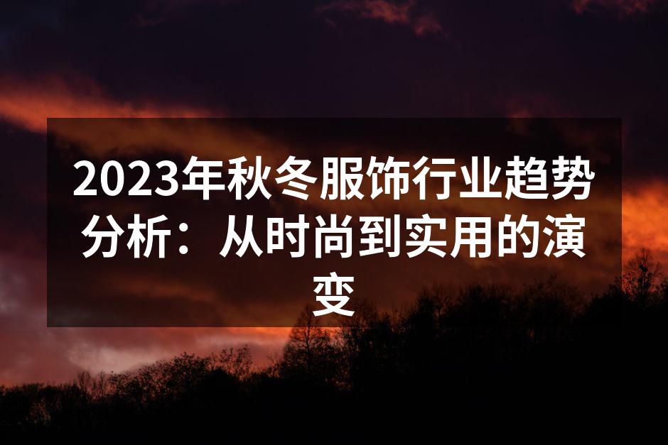 2023年秋冬服饰行业趋势分析：从时尚到